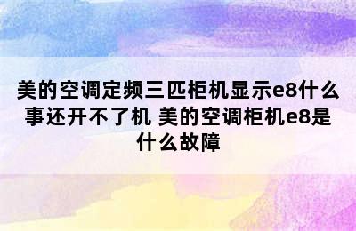 美的空调定频三匹柜机显示e8什么事还开不了机 美的空调柜机e8是什么故障